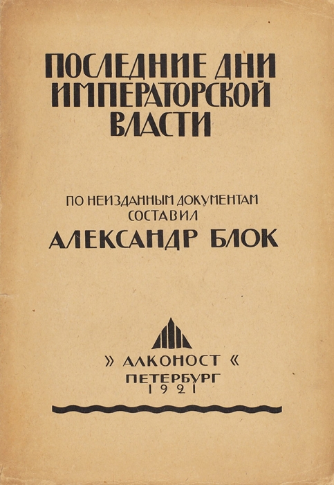 [Блок как историк] Блок, А. Последние дни императорской власти. По неизданным документам составил Александр Блок. Пб.: «Алконост», 1921.