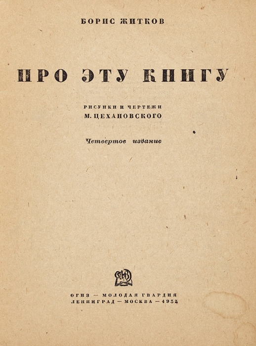 Житков, Б. Про эту книгу / рис. и чертежи М. Цехановского. 4-е изд. М.; Л.: ГИЗ, 1933.