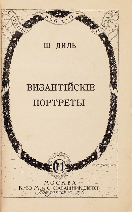 Диль, В. Византийские портреты. В 2 вып. Вып. 2. М.: К-во М. и С. Сабашниковых, 1914.